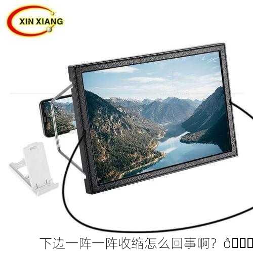 下边一阵一阵收缩怎么回事啊？🔍