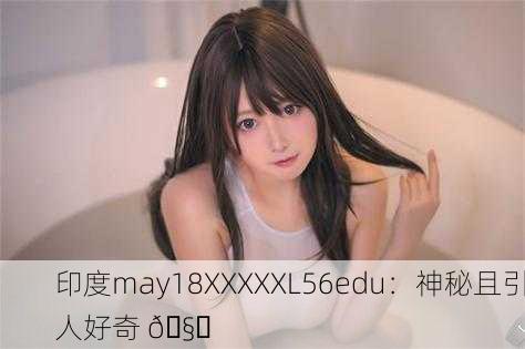 印度may18XXXXXL56edu：神秘且引人好奇 🧐