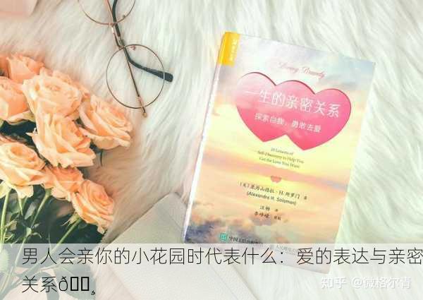 男人会亲你的小花园时代表什么：爱的表达与亲密关系🌸