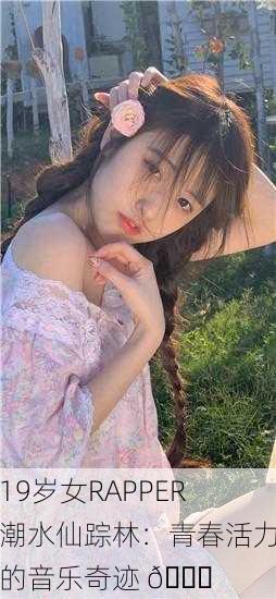 19岁女RAPPER潮水仙踪林：青春活力的音乐奇迹 🌟