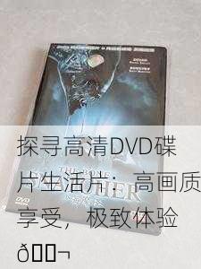 探寻高清DVD碟片生活片：高画质享受，极致体验 🎬