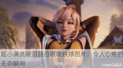 姬小满流眼泪翻白眼咬铁球图片：令人心疼的无奈瞬间