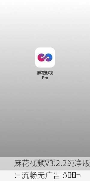 麻花视频V3.2.2纯净版：流畅无广告 🎬