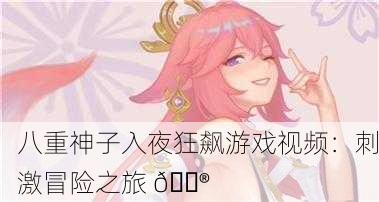 八重神子入夜狂飙游戏视频：刺激冒险之旅 🎮
