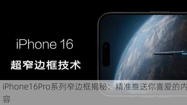 iPhone16Pro系列窄边框揭秘：精准推送你喜爱的内容