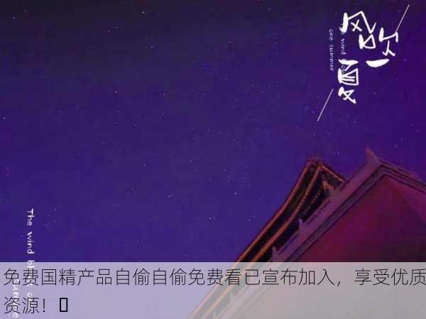 免费国精产品自偷自偷免费看已宣布加入，享受优质资源！✨