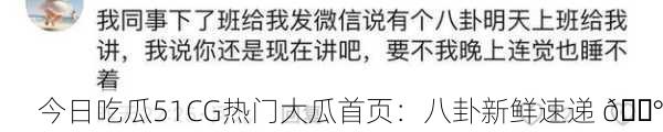 今日吃瓜51CG热门大瓜首页：八卦新鲜速递 📰