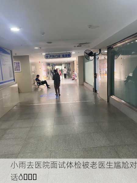 小雨去医院面试体检被老医生尴尬对话😅