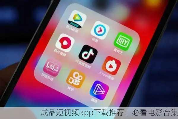 成品短视频app下载推荐：必看电影合集