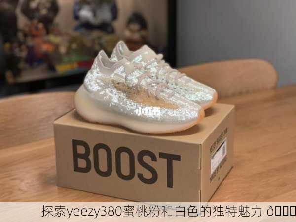 探索yeezy380蜜桃粉和白色的独特魅力 🌟