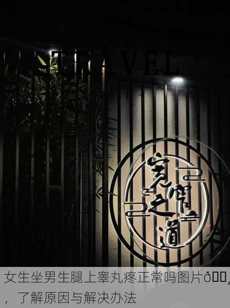 女生坐男生腿上睾丸疼正常吗图片📸，了解原因与解决办法