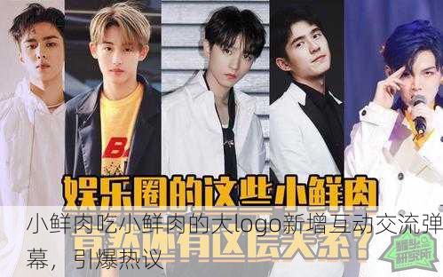 小鲜肉吃小鲜肉的大logo新增互动交流弹幕，引爆热议