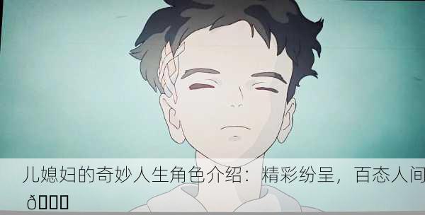 儿媳妇的奇妙人生角色介绍：精彩纷呈，百态人间 🌟