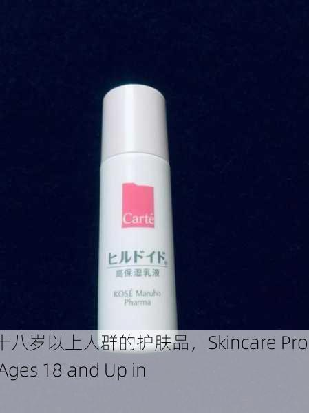 日本适合十八岁以上人群的护肤品，Skincare Products for Ages 18 and Up in Japan