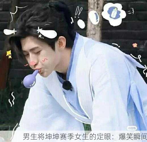 男生将坤坤赛季女生的定眼：爆笑瞬间