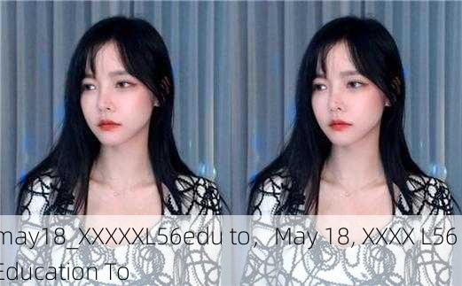 may18_XXXXXL56edu to，May 18, XXXX L56 Education To