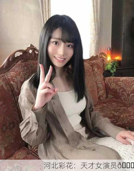 河北彩花：天才女演员🌟