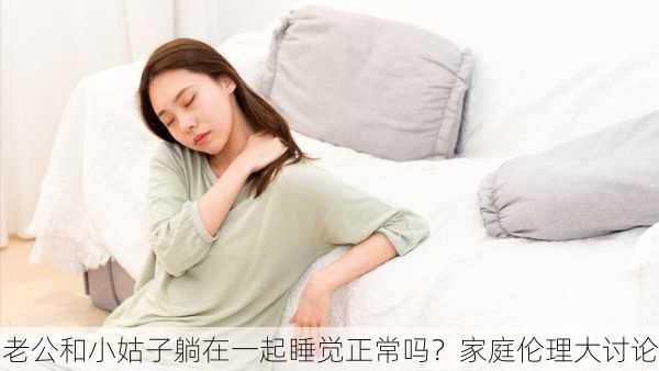 老公和小姑子躺在一起睡觉正常吗？家庭伦理大讨论
