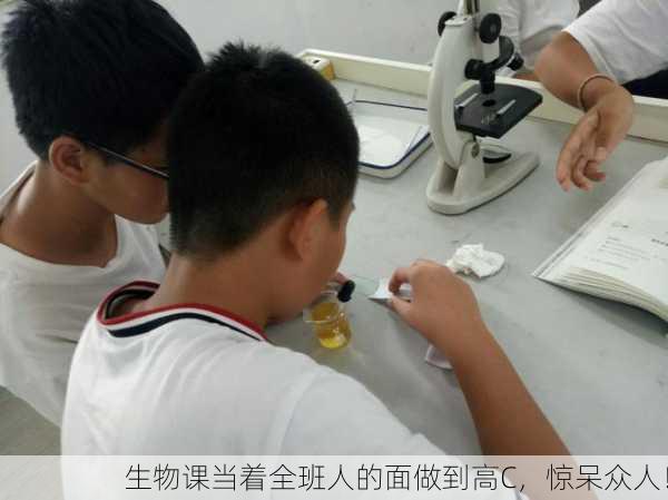生物课当着全班人的面做到高C，惊呆众人！