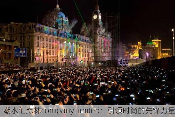潮水仙踪林companyLimited：引领时尚的先锋力量