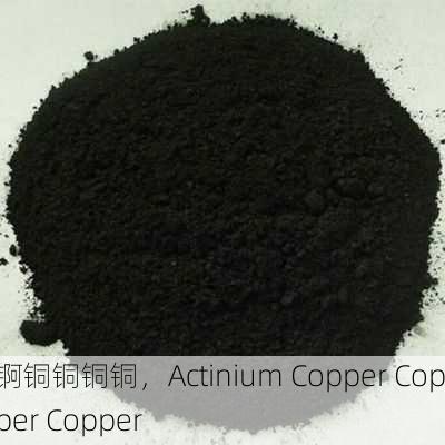 锕铜铜铜铜，Actinium Copper Copper Copper