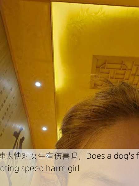 狗狗射速太快对女生有伤害吗，Does a dog's fast shooting speed harm girls？