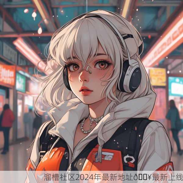 溜槽社区2024年最新地址🔥最新上线