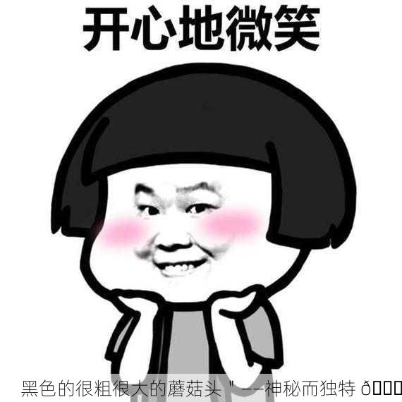 黑色的很粗很大的蘑菇头＂——神秘而独特 🍄
