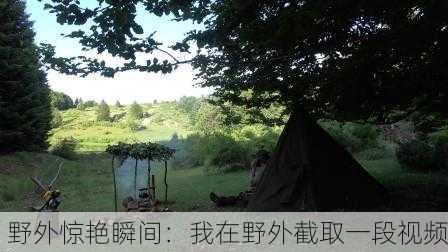 野外惊艳瞬间：我在野外截取一段视频