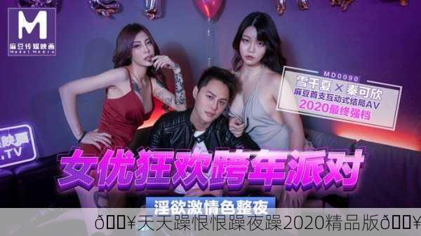 🔥天天躁恨恨躁夜躁2020精品版💥