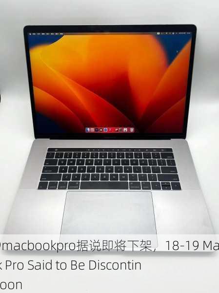 18-19macbookpro据说即将下架，18-19 MacBook Pro Said to Be Discontinued Soon