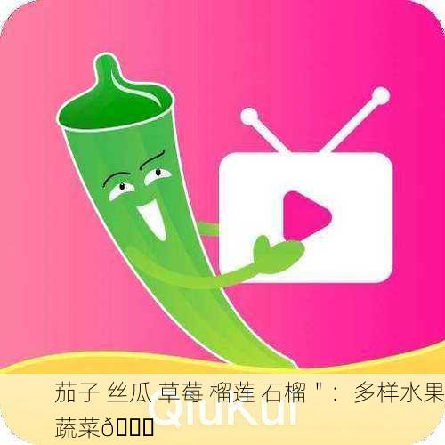 茄子 丝瓜 草莓 榴莲 石榴＂：多样水果蔬菜🌟
