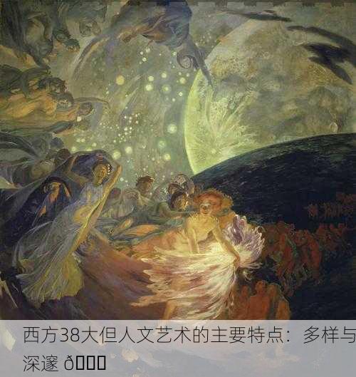 西方38大但人文艺术的主要特点：多样与深邃 🌟