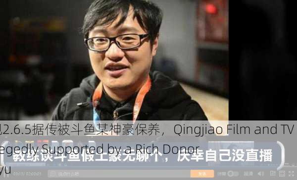 青椒影视2.6.5据传被斗鱼某神豪保养，Qingjiao Film and TV 2.6.5 Allegedly Supported by a Rich Donor on Douyu