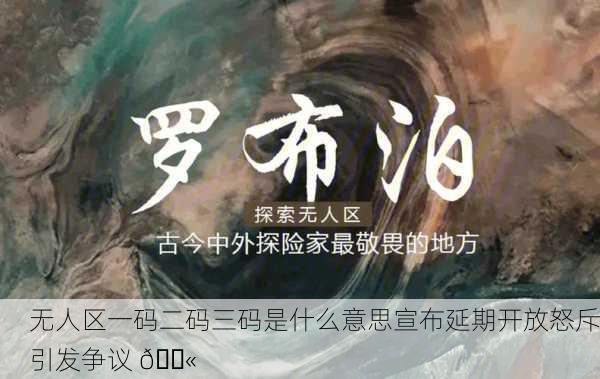无人区一码二码三码是什么意思宣布延期开放怒斥引发争议 🚫