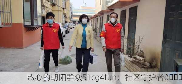 热心的朝阳群众51cg4fun：社区守护者🌟
