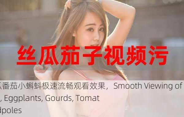 草莓茄子丝瓜番茄小蝌蚪极速流畅观看效果，Smooth Viewing of Strawberries, Eggplants, Gourds, Tomatoes, and Tadpoles