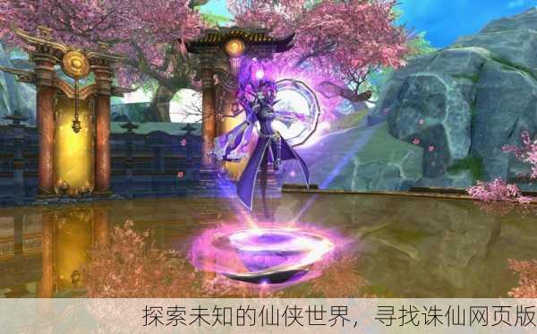 探索未知的仙侠世界，寻找诛仙网页版