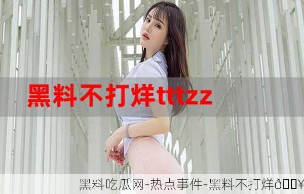 黑料吃瓜网-热点事件-黑料不打烊🔥