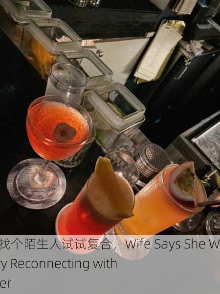 老婆说想找个陌生人试试复合，Wife Says She Wants to Try Reconnecting with a Stranger