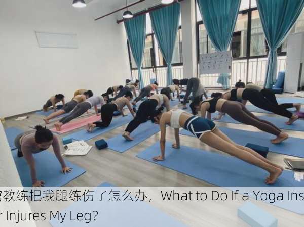 瑜伽馆教练把我腿练伤了怎么办，What to Do If a Yoga Instructor Injures My Leg？
