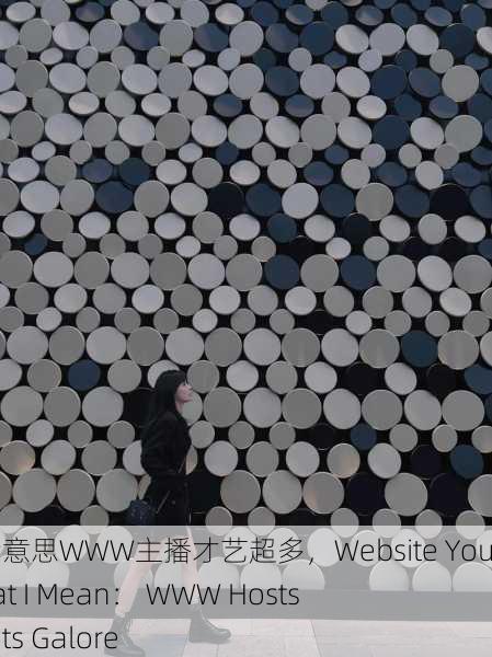 网站你懂我意思WWW主播才艺超多，Website You Know What I Mean： WWW Hosts with Talents Galore