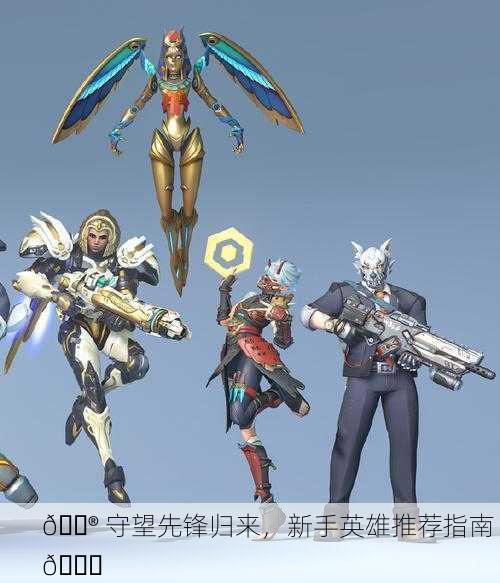 🎮 守望先锋归来，新手英雄推荐指南 🎉
