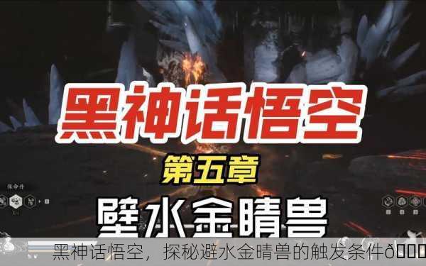 黑神话悟空，探秘避水金晴兽的触发条件🐉