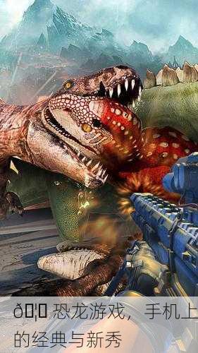 🦕 恐龙游戏，手机上的经典与新秀