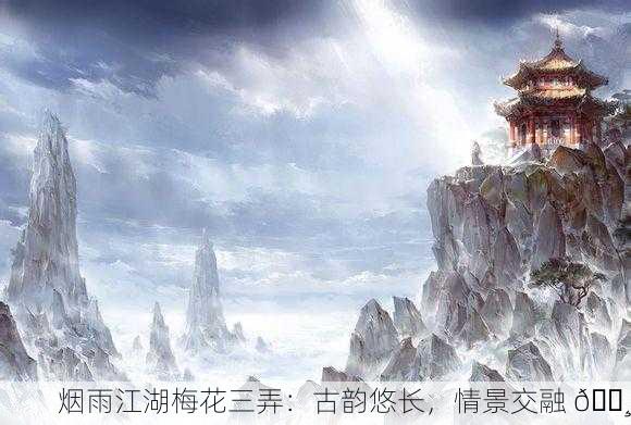 烟雨江湖梅花三弄：古韵悠长，情景交融 🌸