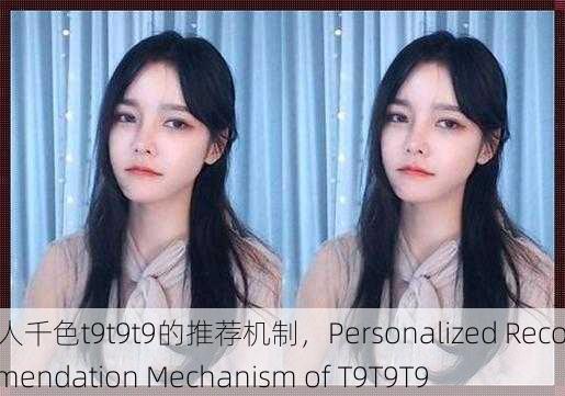 千人千色t9t9t9的推荐机制，Personalized Recommendation Mechanism of T9T9T9