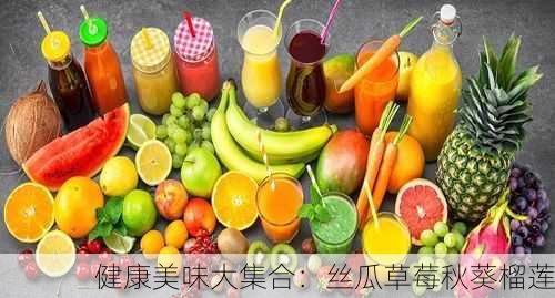 健康美味大集合：丝瓜草莓秋葵榴莲
