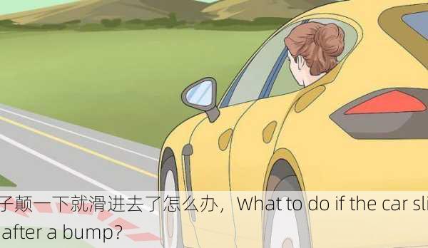 车子颠一下就滑进去了怎么办，What to do if the car slips after a bump？