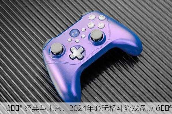 🎮 经典与未来，2024年必玩格斗游戏盘点 🎮